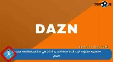«حصرية مميزة» تردد قناة dazn الجديد 2025 على الأقمار لمتابعة مباريات اليوم